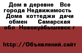 Дом в деревне - Все города Недвижимость » Дома, коттеджи, дачи обмен   . Самарская обл.,Новокуйбышевск г.